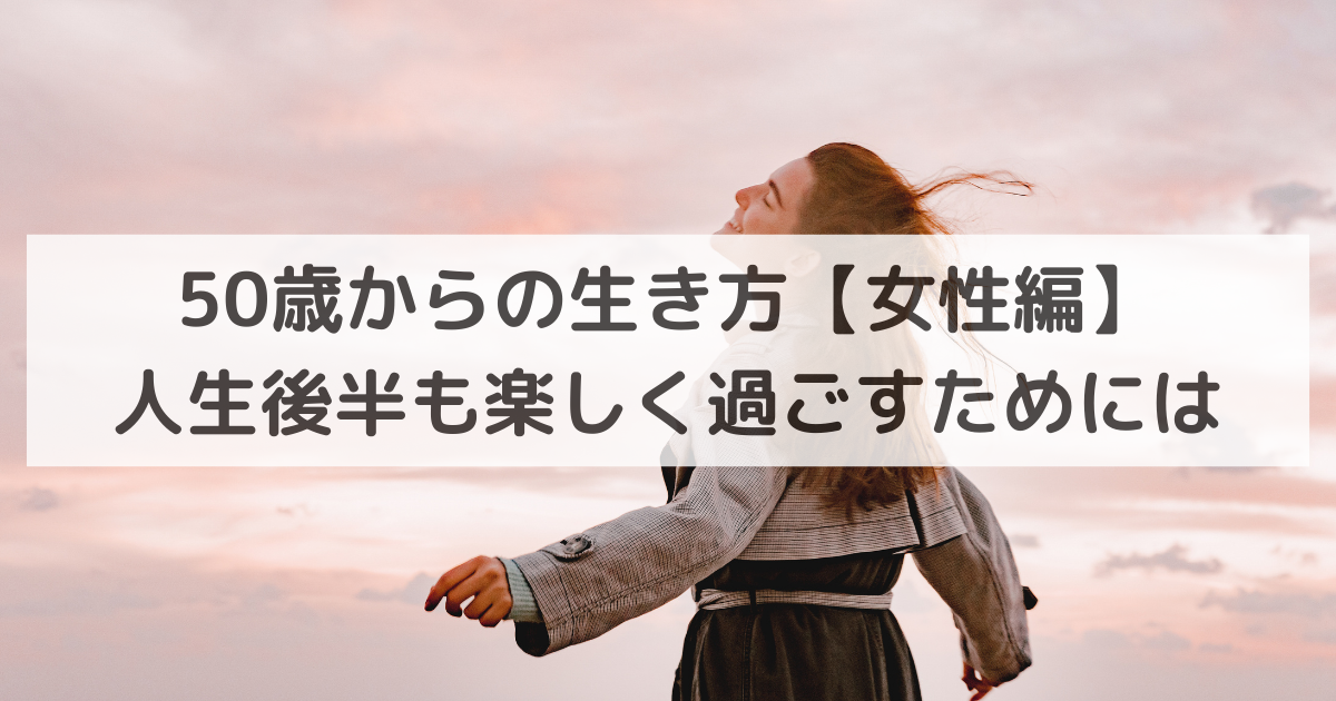 50歳からの生き方【女性編】｜人生後半も楽しく過ごすためには